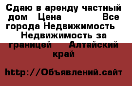 Сдаю в аренду частный дом › Цена ­ 23 374 - Все города Недвижимость » Недвижимость за границей   . Алтайский край